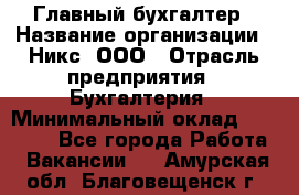 Главный бухгалтер › Название организации ­ Никс, ООО › Отрасль предприятия ­ Бухгалтерия › Минимальный оклад ­ 75 000 - Все города Работа » Вакансии   . Амурская обл.,Благовещенск г.